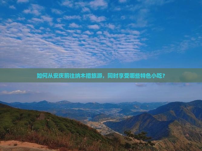 如何从安庆前往纳木措旅游，同时享受哪些特色小吃？