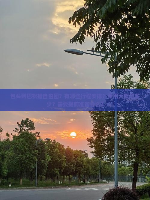 包头到巴松措自由团？有哪些行程安排？费用大概是多少？需要提前准备什么？