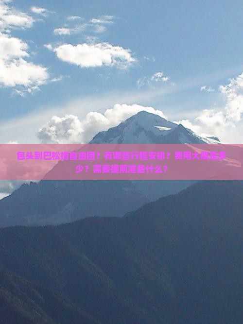 包头到巴松措自由团？有哪些行程安排？费用大概是多少？需要提前准备什么？