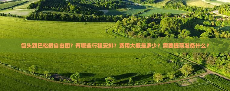 包头到巴松措自由团？有哪些行程安排？费用大概是多少？需要提前准备什么？