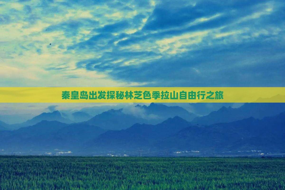 秦皇岛出发探秘林芝色季拉山自由行之旅