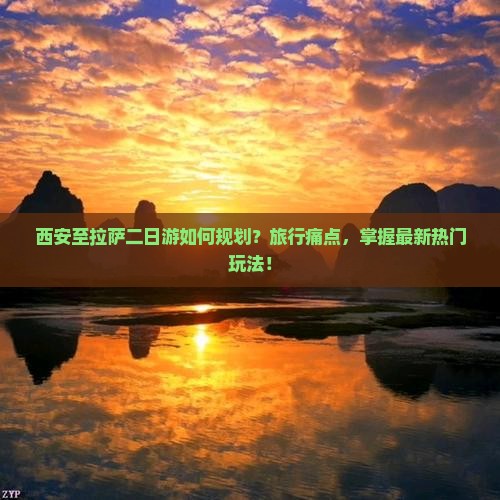 西安至拉萨二日游如何规划？旅行痛点，掌握最新热门玩法！
