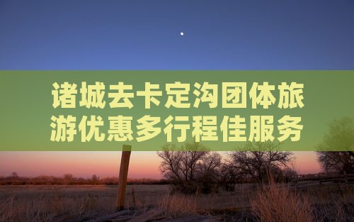诸城去卡定沟团体旅游优惠多行程佳服务好