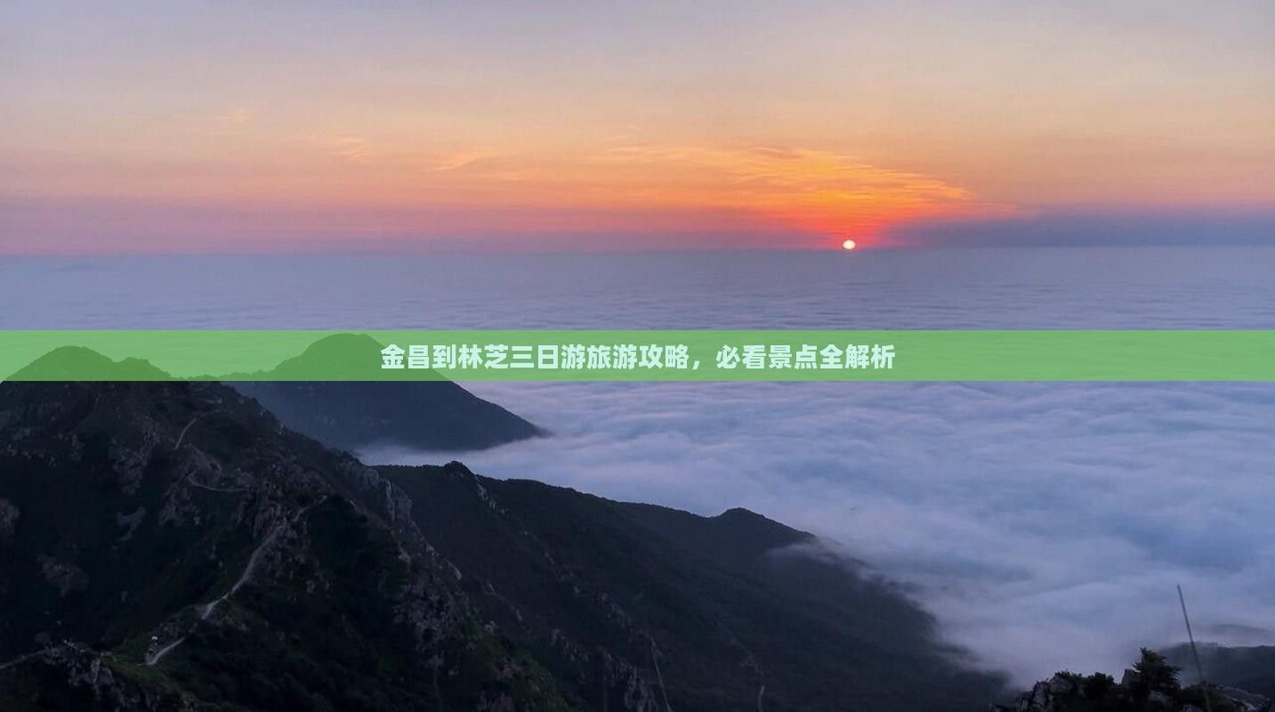 金昌到林芝三日游旅游攻略，必看景点全解析
