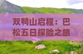 双鸭山启程：巴松五日探险之旅