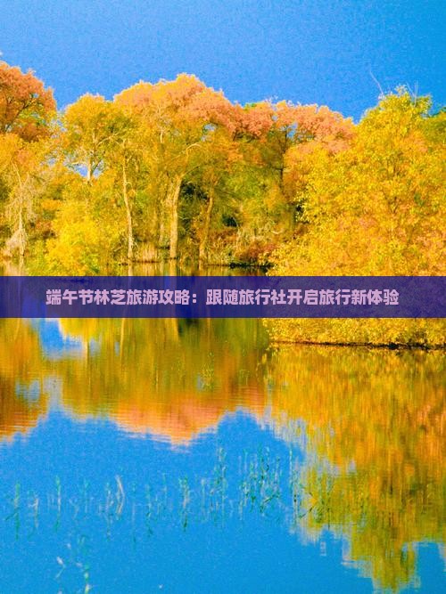 端午节林芝旅游攻略:跟随旅行社开启旅行新体验 端午节林芝旅游攻略:跟随旅行社开启旅行新体验