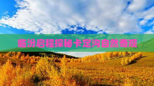 临汾启程探秘卡定沟自然奇观