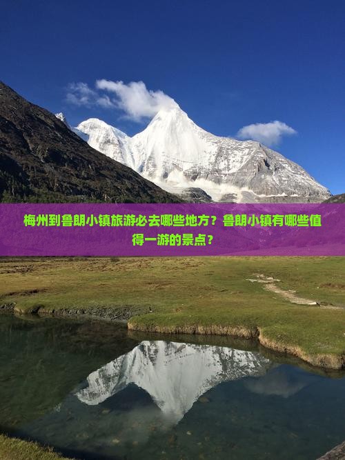 梅州到鲁朗小镇旅游必去哪些地方？鲁朗小镇有哪些值得一游的景点？