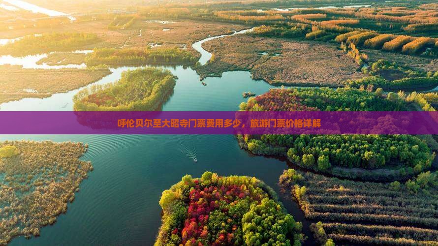 呼伦贝尔至大昭寺门票费用多少，旅游门票价格详解