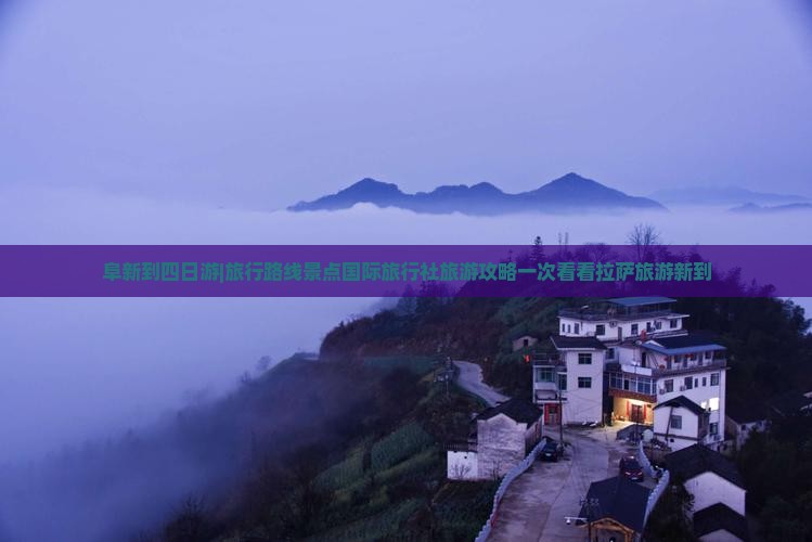 阜新到四日游|旅行路线景点国际旅行社旅游攻略一次看看拉萨旅游新到