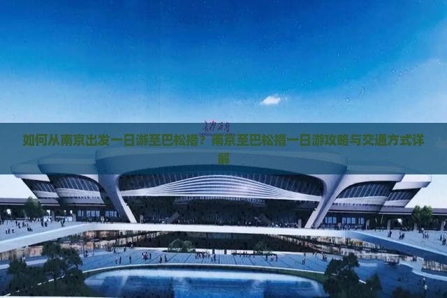 如何从南京出发一日游至巴松措？南京至巴松措一日游攻略与交通方式详解