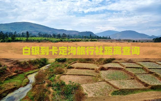 白银到卡定沟旅行社距离查询