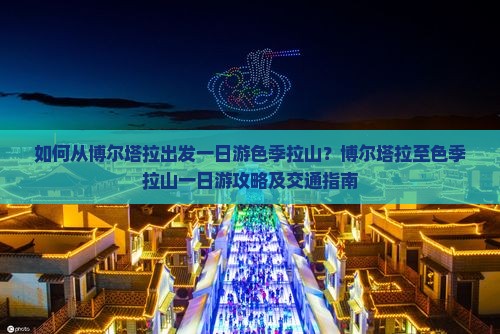 如何从博尔塔拉出发一日游色季拉山？博尔塔拉至色季拉山一日游攻略及交通指南
