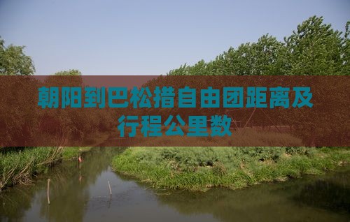 朝阳到巴松措自由团距离及行程公里数