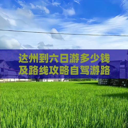 达州到六日游多少钱及路线攻略自驾游路程