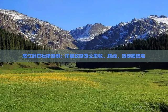 怒江到巴松措旅游：详细攻略及公里数、路线、旅游团信息