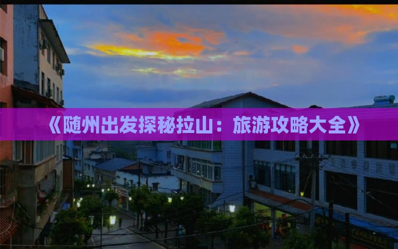 《随州出发探秘拉山：旅游攻略大全》