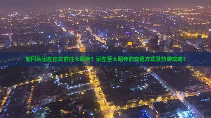 如何从崇左出发前往大昭寺？崇左至大昭寺的交通方式及旅游攻略？