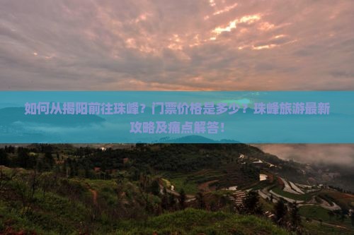 如何从揭阳前往珠峰？门票价格是多少？珠峰旅游最新攻略及痛点解答！