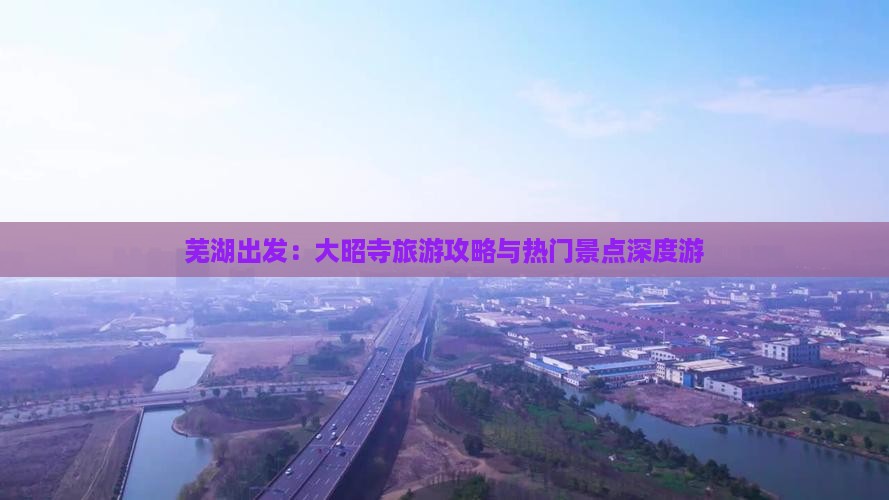 芜湖出发:大昭寺旅游攻略与热门景点深度游 芜湖出发:大昭寺旅游攻略与热门景点深度游
