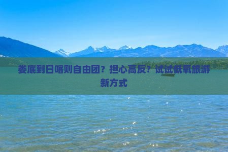 娄底到日喀则自由团？担心高反？试试低氧旅游新方式