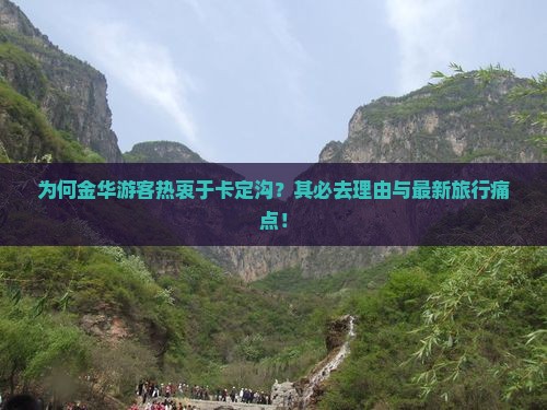 为何金华游客热衷于卡定沟？其必去理由与最新旅行痛点！