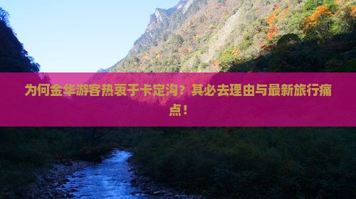 为何金华游客热衷于卡定沟？其必去理由与最新旅行痛点！