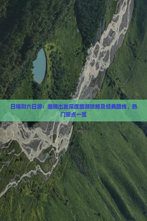 日喀则六日游：临猗出发深度旅游攻略及经典路线、热门景点一览