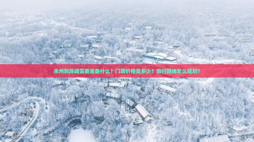 永州到珠峰需要准备什么？门票价格是多少？旅行路线怎么规划？
