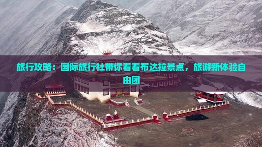旅行攻略：国际旅行社带你看看布达拉景点，旅游新体验自由团