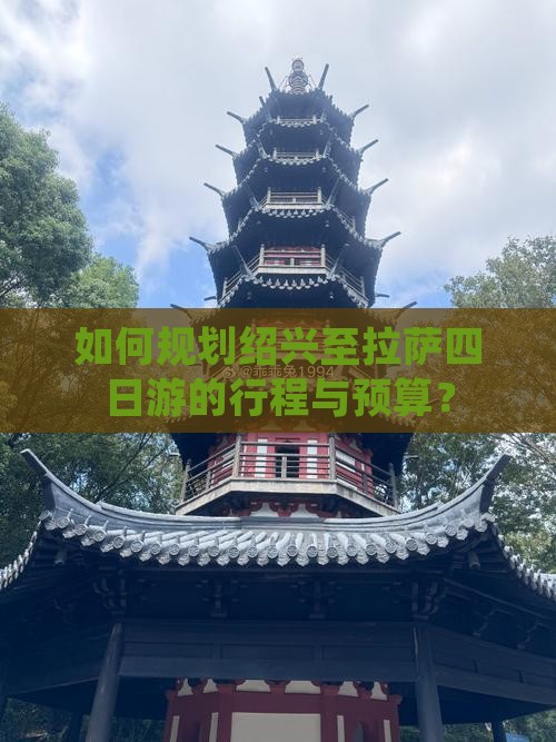 如何规划绍兴至拉萨四日游的行程与预算？