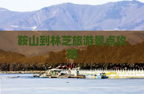 鞍山到林芝旅游景点攻略