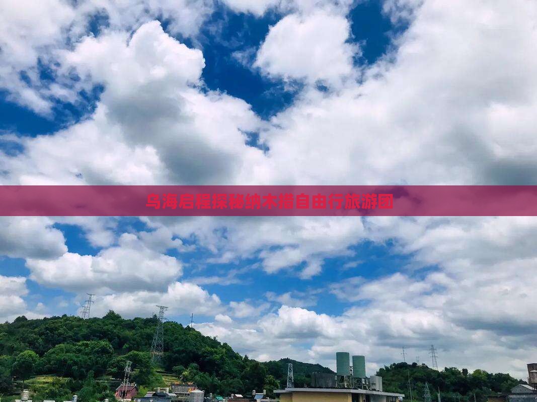 乌海启程探秘纳木措自由行旅游团
