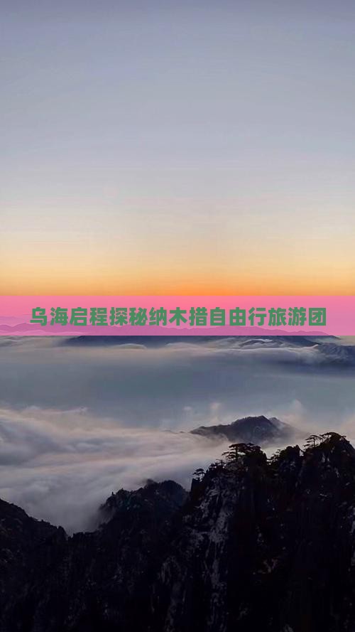 乌海启程探秘纳木措自由行旅游团