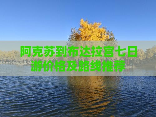 阿克苏到布达拉宫七日游价格及路线推荐