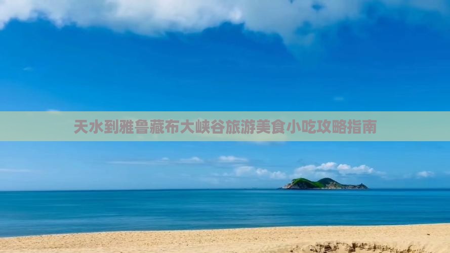天水到雅鲁藏布大峡谷旅游美食小吃攻略指南