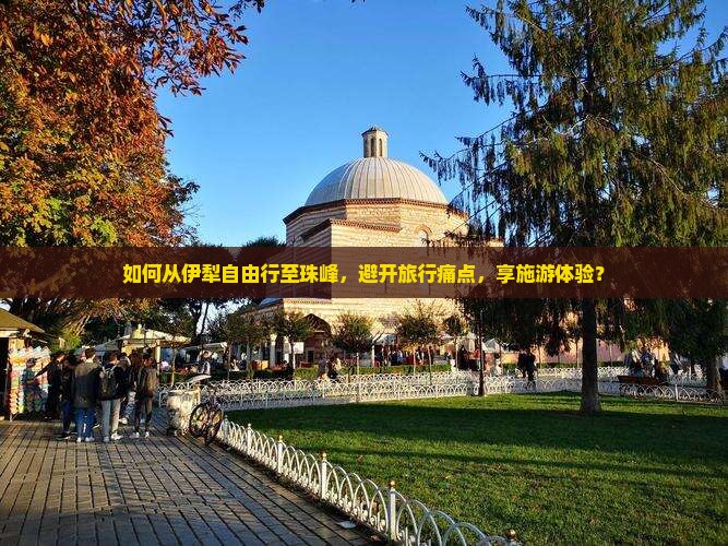 如何从伊犁自由行至珠峰，避开旅行痛点，享施游体验？