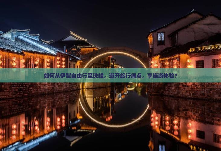 如何从伊犁自由行至珠峰，避开旅行痛点，享施游体验？