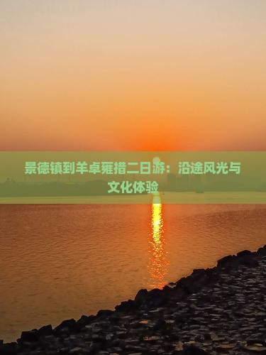景德镇到羊卓雍措二日游：沿途风光与文化体验