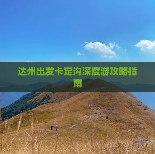 达州出发卡定沟深度游攻略指南
