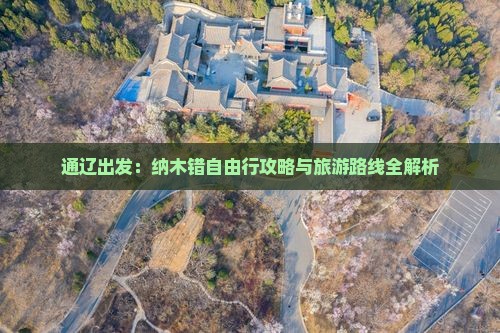通辽出发：纳木错自由行攻略与旅游路线全解析