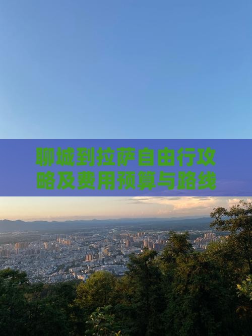 聊城到拉萨自由行攻略及费用预算与路线指南