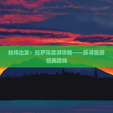 蚌埠出发：拉萨深度游攻略——探寻旅游经典路线