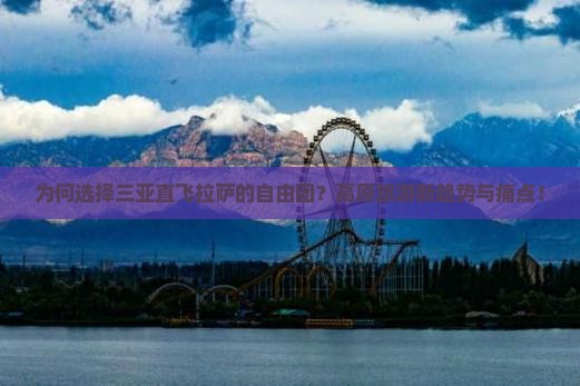 为何选择三亚直飞拉萨的自由团？高原旅游新趋势与痛点！