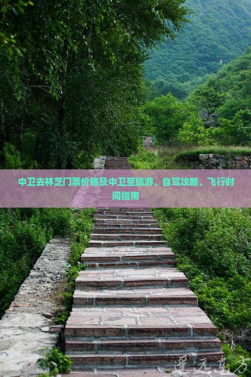 中卫去林芝门票价格及中卫至旅游、自驾攻略、飞行时间指南