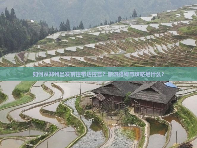 如何从郑州出发前往布达拉宫？旅游路线与攻略是什么？