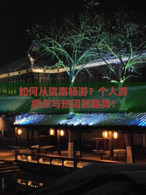 如何从陇南畅游？个人游痛点与热词新趋势！