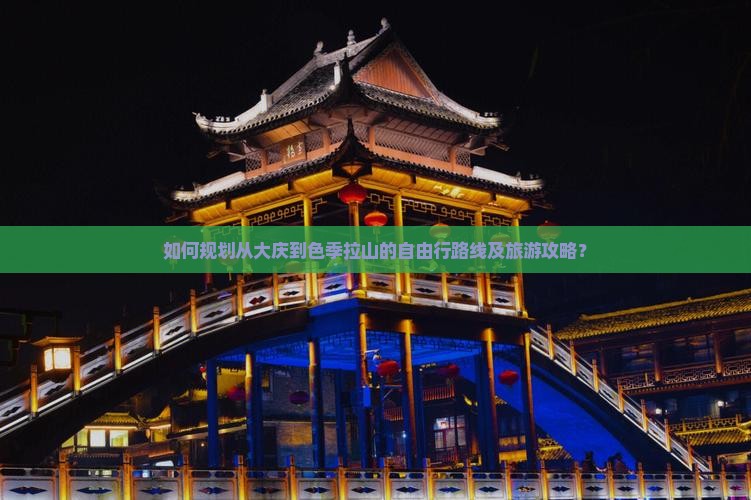 如何规划从大庆到色季拉山的自由行路线及旅游攻略？