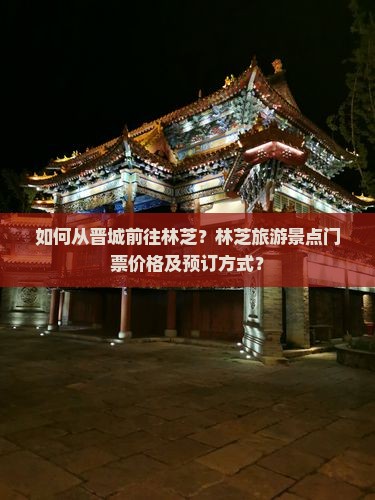 如何从晋城前往林芝？林芝旅游景点门票价格及预订方式？