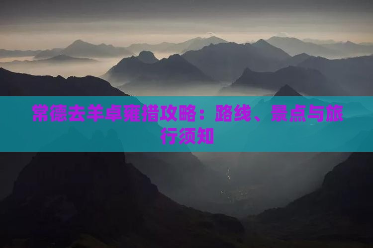 常德去羊卓雍措攻略：路线、景点与旅行须知